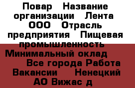 Повар › Название организации ­ Лента, ООО › Отрасль предприятия ­ Пищевая промышленность › Минимальный оклад ­ 29 987 - Все города Работа » Вакансии   . Ненецкий АО,Вижас д.